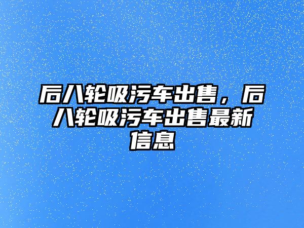 后八輪吸污車出售，后八輪吸污車出售最新信息