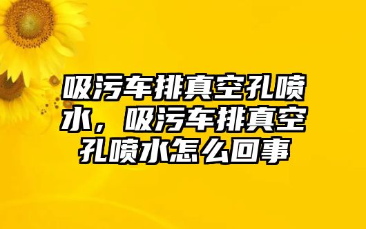 吸污車排真空孔噴水，吸污車排真空孔噴水怎么回事