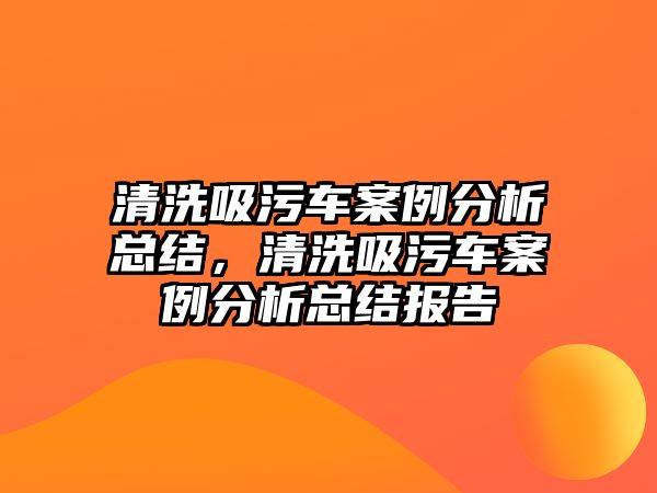 清洗吸污車案例分析總結，清洗吸污車案例分析總結報告