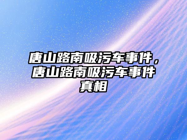 唐山路南吸污車事件，唐山路南吸污車事件真相