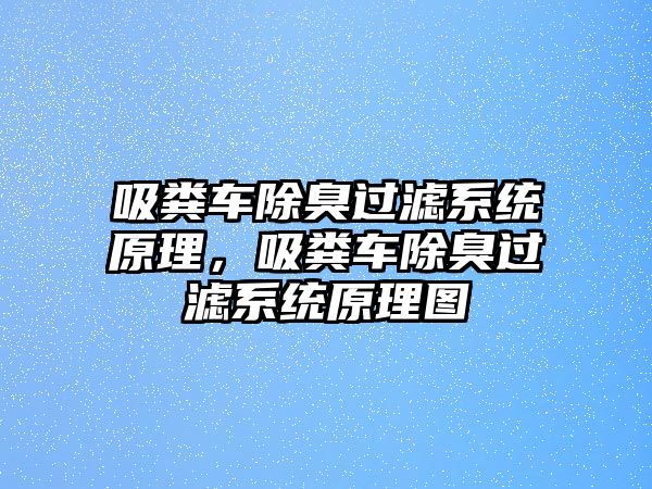 吸糞車除臭過濾系統(tǒng)原理，吸糞車除臭過濾系統(tǒng)原理圖