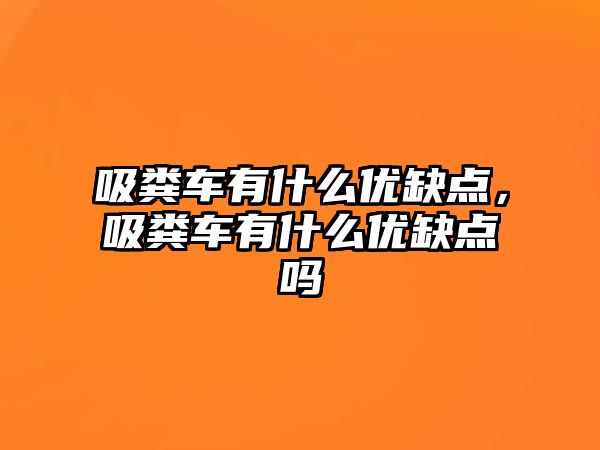 吸糞車有什么優缺點，吸糞車有什么優缺點嗎