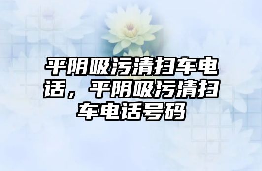 平陰吸污清掃車電話，平陰吸污清掃車電話號(hào)碼