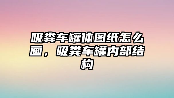 吸糞車罐體圖紙怎么畫，吸糞車罐內部結構