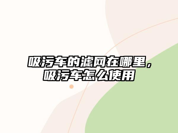 吸污車的濾網在哪里，吸污車怎么使用