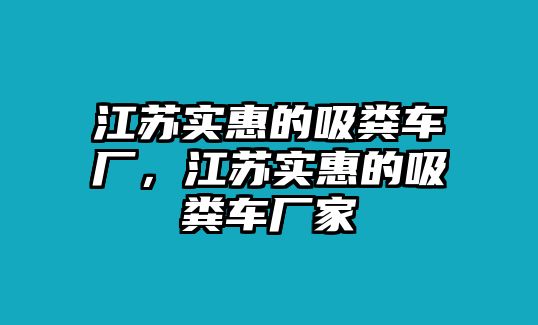 江蘇實(shí)惠的吸糞車廠，江蘇實(shí)惠的吸糞車廠家