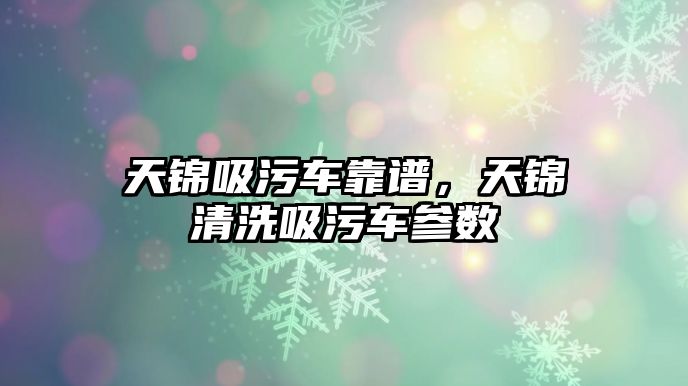 天錦吸污車靠譜，天錦清洗吸污車參數