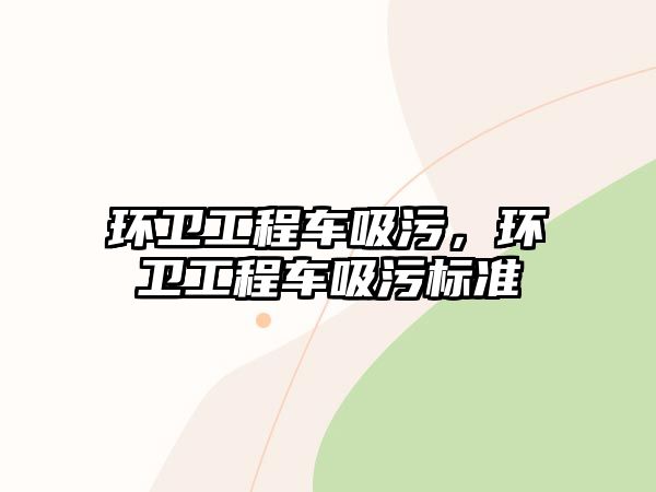 環衛工程車吸污，環衛工程車吸污標準