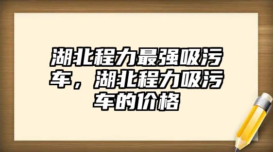 湖北程力最強吸污車，湖北程力吸污車的價格