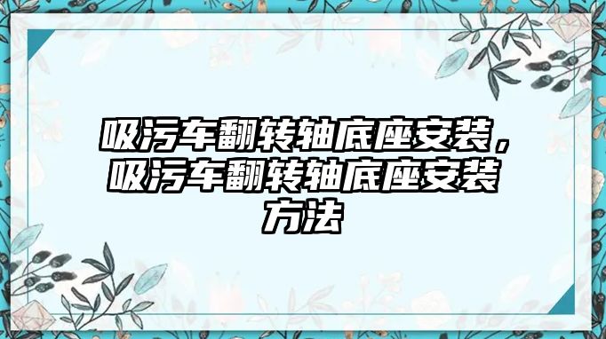 吸污車翻轉軸底座安裝，吸污車翻轉軸底座安裝方法