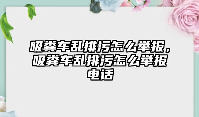 吸糞車亂排污怎么舉報(bào)，吸糞車亂排污怎么舉報(bào)電話