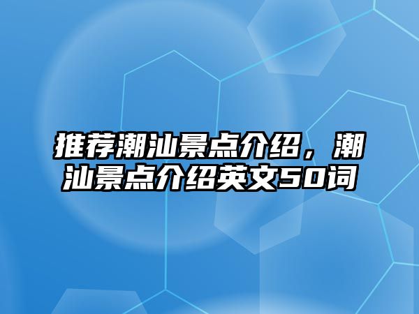 推薦潮汕景點介紹，潮汕景點介紹英文50詞