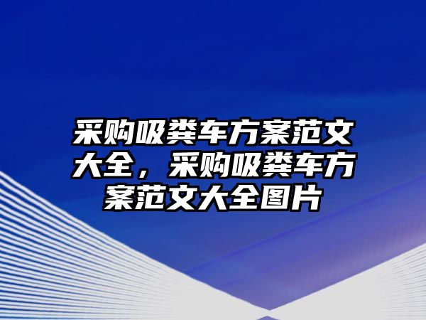 采購吸糞車方案范文大全，采購吸糞車方案范文大全圖片