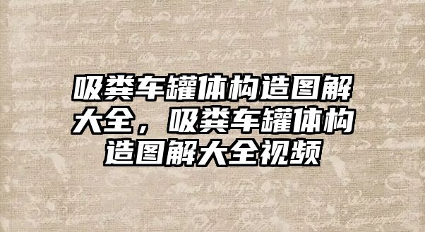 吸糞車罐體構造圖解大全，吸糞車罐體構造圖解大全視頻