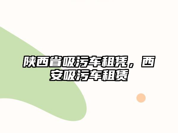 陜西省吸污車租憑，西安吸污車租賃