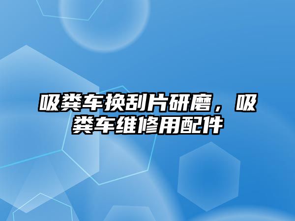 吸糞車換刮片研磨，吸糞車維修用配件