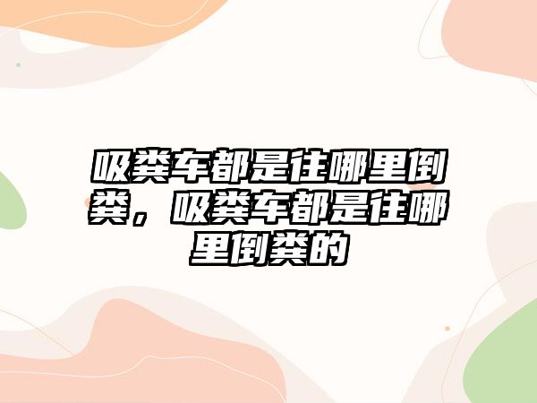 吸糞車都是往哪里倒糞，吸糞車都是往哪里倒糞的