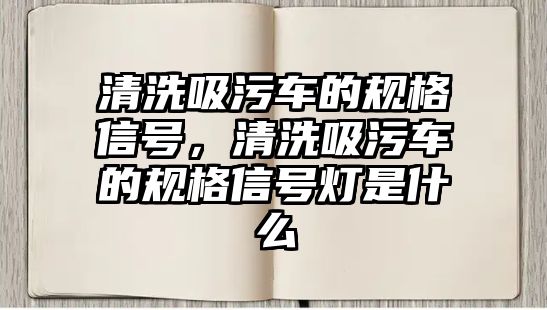 清洗吸污車的規(guī)格信號，清洗吸污車的規(guī)格信號燈是什么