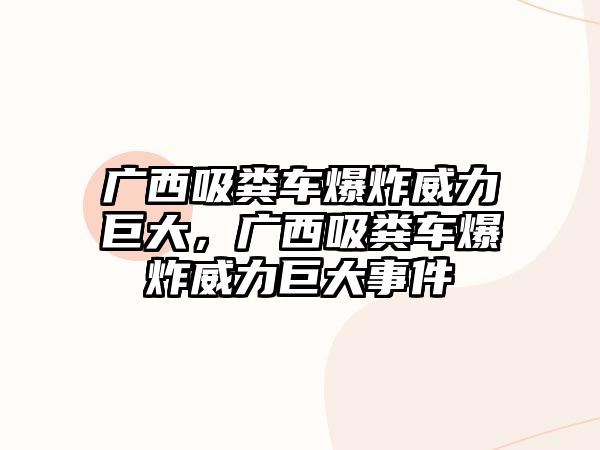 廣西吸糞車爆炸威力巨大，廣西吸糞車爆炸威力巨大事件