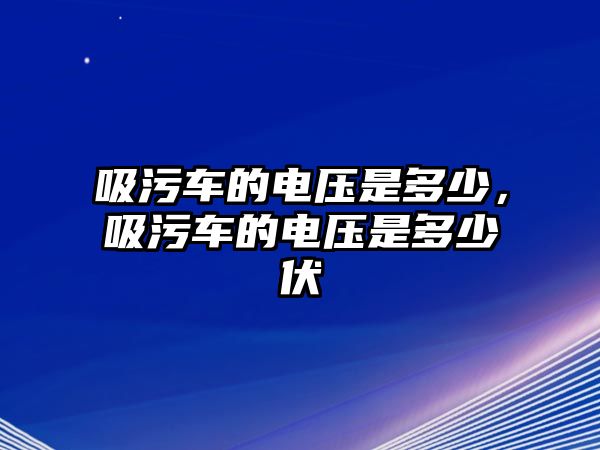 吸污車的電壓是多少，吸污車的電壓是多少伏