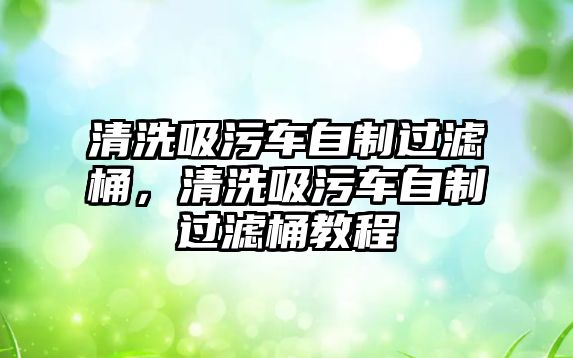 清洗吸污車自制過濾桶，清洗吸污車自制過濾桶教程