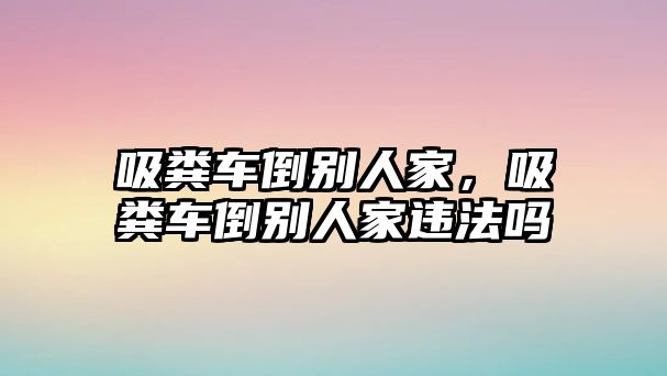 吸糞車倒別人家，吸糞車倒別人家違法嗎