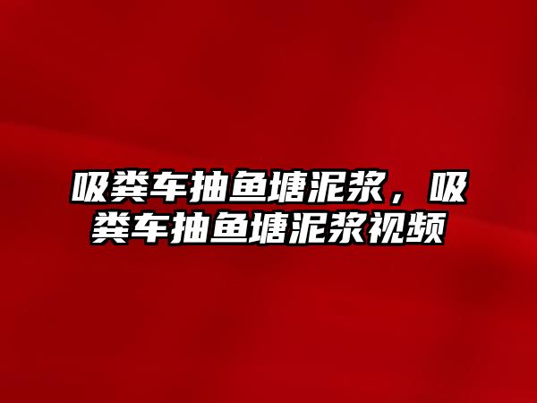 吸糞車抽魚塘泥漿，吸糞車抽魚塘泥漿視頻