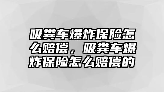 吸糞車爆炸保險怎么賠償，吸糞車爆炸保險怎么賠償的