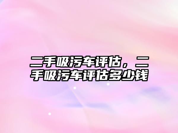 二手吸污車評估，二手吸污車評估多少錢