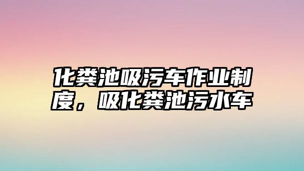 化糞池吸污車作業制度，吸化糞池污水車