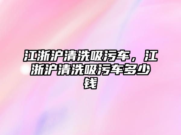 江浙滬清洗吸污車，江浙滬清洗吸污車多少錢