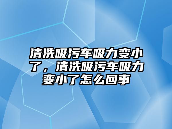 清洗吸污車吸力變小了，清洗吸污車吸力變小了怎么回事