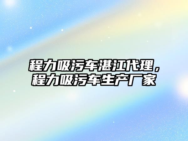 程力吸污車湛江代理，程力吸污車生產廠家