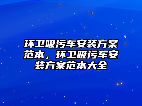 環衛吸污車安裝方案范本，環衛吸污車安裝方案范本大全