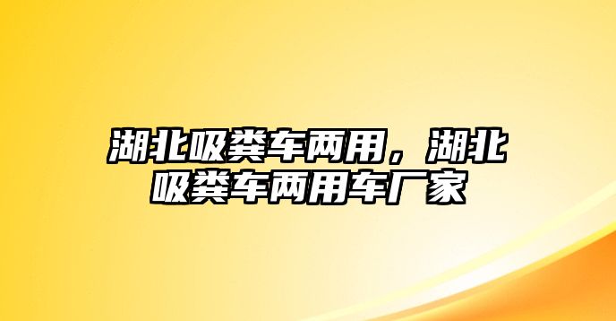 湖北吸糞車兩用，湖北吸糞車兩用車廠家