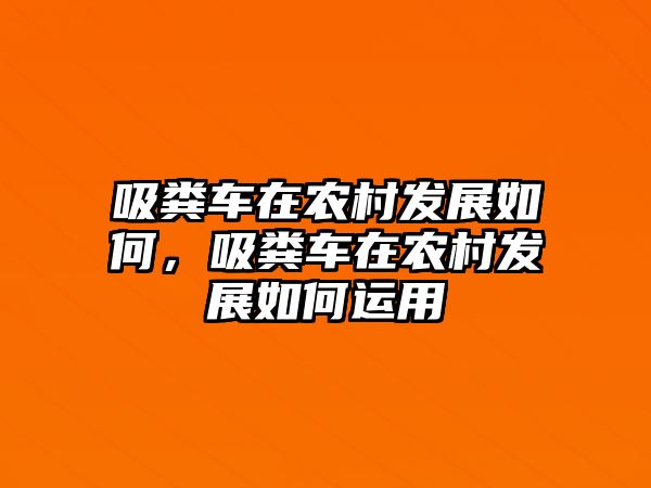 吸糞車在農(nóng)村發(fā)展如何，吸糞車在農(nóng)村發(fā)展如何運用