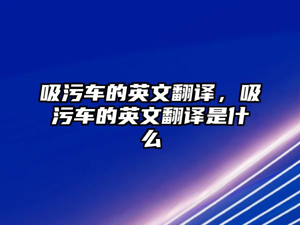 吸污車的英文翻譯，吸污車的英文翻譯是什么