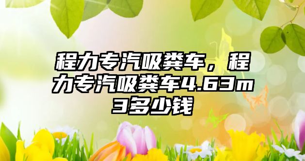 程力專汽吸糞車，程力專汽吸糞車4.63m3多少錢