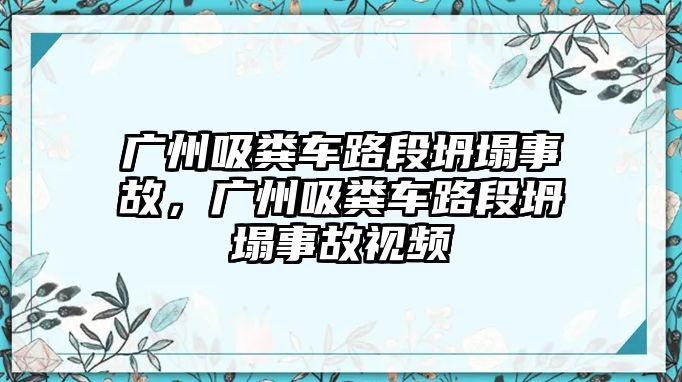 廣州吸糞車路段坍塌事故，廣州吸糞車路段坍塌事故視頻