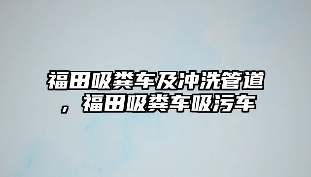 福田吸糞車及沖洗管道，福田吸糞車吸污車