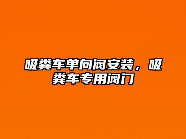 吸糞車單向閥安裝，吸糞車專用閥門