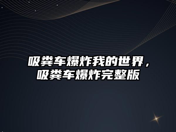 吸糞車爆炸我的世界，吸糞車爆炸完整版