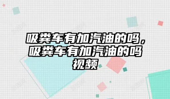 吸糞車有加汽油的嗎，吸糞車有加汽油的嗎視頻