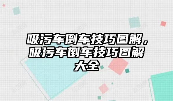 吸污車倒車技巧圖解，吸污車倒車技巧圖解大全