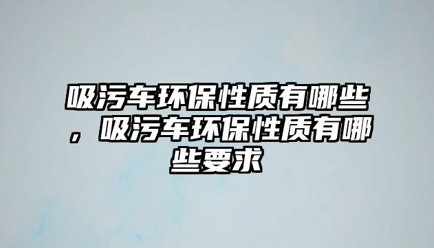 吸污車環保性質有哪些，吸污車環保性質有哪些要求