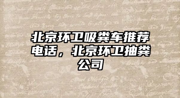 北京環衛吸糞車推薦電話，北京環衛抽糞公司