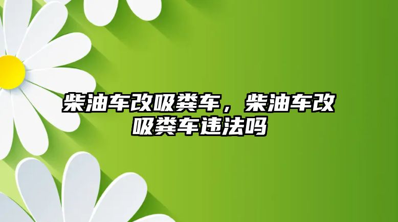 柴油車改吸糞車，柴油車改吸糞車違法嗎