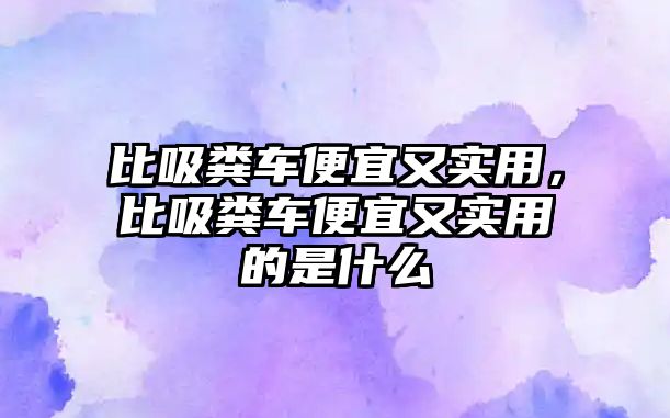 比吸糞車便宜又實用，比吸糞車便宜又實用的是什么