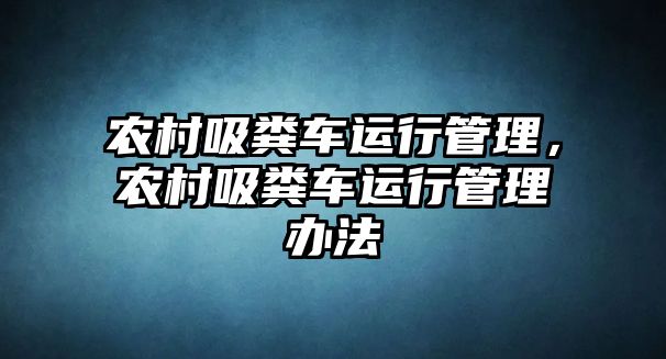 農(nóng)村吸糞車運行管理，農(nóng)村吸糞車運行管理辦法