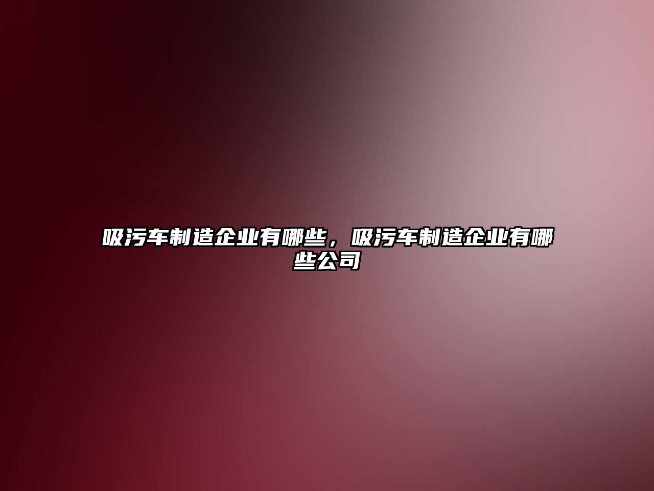 吸污車制造企業有哪些，吸污車制造企業有哪些公司